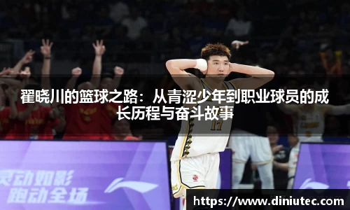 翟晓川的篮球之路：从青涩少年到职业球员的成长历程与奋斗故事