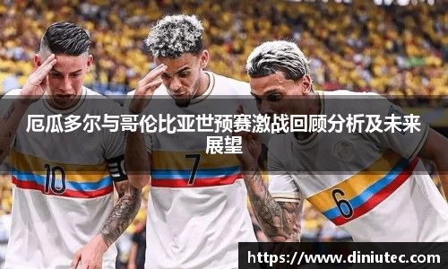 厄瓜多尔与哥伦比亚世预赛激战回顾分析及未来展望