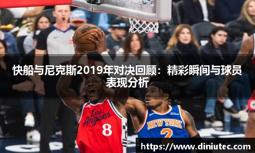 快船与尼克斯2019年对决回顾：精彩瞬间与球员表现分析