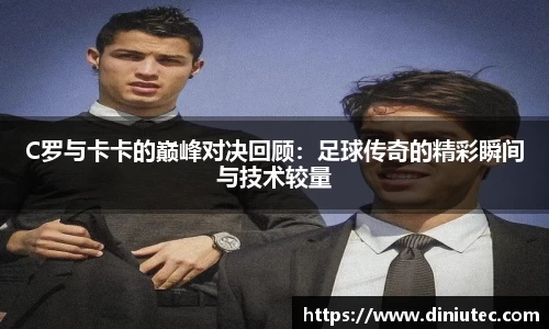 C罗与卡卡的巅峰对决回顾：足球传奇的精彩瞬间与技术较量