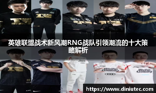 英雄联盟战术新风潮RNG战队引领潮流的十大策略解析