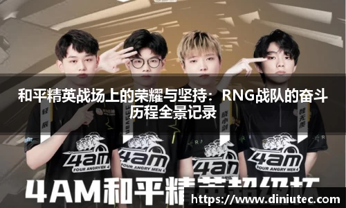 和平精英战场上的荣耀与坚持：RNG战队的奋斗历程全景记录